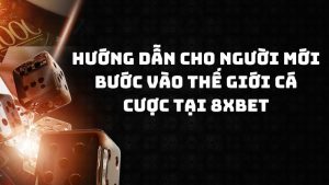 Hướng dẫn cho người mới bước vào thế giới cá cược tại 8xbet